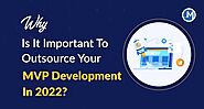 Why Is It Important To Outsource Your MVP Development In 2022?