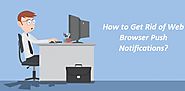 How to Get Rid of Web Browser Push Notifications?