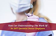Learn the Working of an ENT Specialist Doctor Singapore