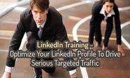 LinkedIn Training: Optimize Your LinkedIn Profile To Drive Seriously Targeted Traffic
