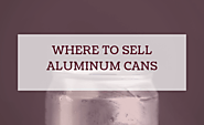 Where To Sell Aluminum Cans Near Me? Start Making Cash Now!