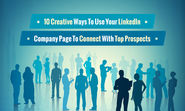 10 Creative Ways To Use Your LinkedIn Company Page To Connect With Top Prospects