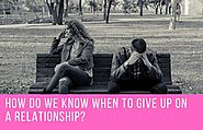 How Do We Know When To Give Up On A Relationship?