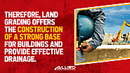 • Therefore, land grading offers the construction of a strong base for buildings and provide effective drainage.