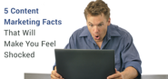5 Content Marketing Facts That Will Make You Feel Shocked