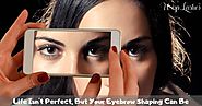 Life Isn't Perfect, But Your Eyebrow Shaping Can Be