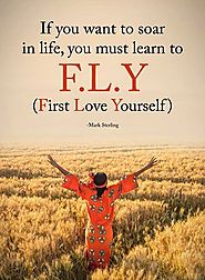 If you want to soar in life, you must learn to F.L.Y (First Love Yourself) - Mark Sterling
