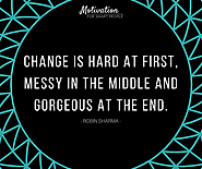 Change is hard at the first, messy in the middle and gorgeous at the end. - Robin Sharma