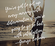 You've got to get up every morning with determination if you're going to go to bed with satisfaction. - George Lorimier