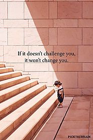 If doesn't challenge you, it doesn't change you - Unkown Author