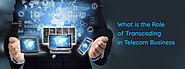 What is the Role of Transcoding in Telecom Business