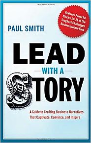 Lead with a Story: A Guide to Crafting Business Narratives That Captivate, Convince, and Inspire