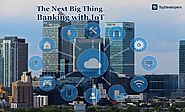 The Next Big Thing in Banking fueled with IoT - TopDevelopers.co