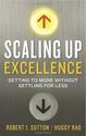 Scaling Up Excellence: Getting to More Without Settling for Less by Robert Sutton & Huggy Lao