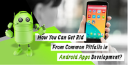 How You Can Get Rid From Common Pitfalls in Android Apps Development?