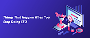 Things That Happen When You Stop Doing SEO