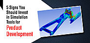 5 Signs You Should Invest in Simulation Tools for Product Development