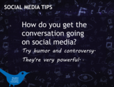 How do you get the conversation going on social media? Try humor and controversy. They’re very powerful.