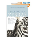 Selling to Zebras: How to Close 90% of the Business You Pursue Faster, More Easily, and More Profitably