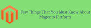 Few Things That You Must Know About Magento Platform