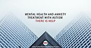 Mental Health and Anxiety Treatment with Autism: There is Help - Autism Parenting Magazine