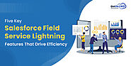 Five Key Salesforce Field Service Lightning Features That Drive Efficiency
