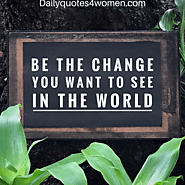 Be the change you want to see in the world 🌎 - Daily Quotes for Women