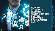 How security testing is integrated in a custom software development cycle