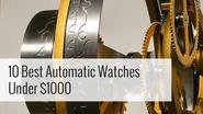 Best Automatic Men's Watches Under $1000 in 2014