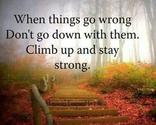 "When things go wrong don't go down with them. Climb up and stay strong."