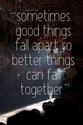 "Sometimes good things fall apart so better things call fall together." Marilyn Monroe