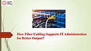 How Fiber Cabling Supports IT Administration for Better Output?