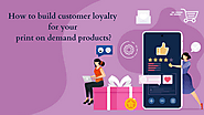 How to build customer loyalty for your print on demand products?