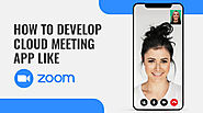 How to Develop Online Meeting Apps Like Zoom- Features, Component and Development Cost