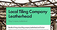 Benefits of hiring a local tiling company Leatherhead and Oxshott