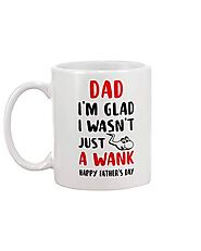 Dad I'm Glad I Wasn't Just A Wank Happy Father's Day – Not The Worst Gift