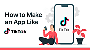 How to Develop an App Like TikTok- Features, Planning and Estimate Cost