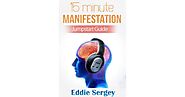 15 Minute Manifestation: Manifest The Life of Your Dreams