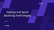 Hadoop and Spark Balancing Technologies: Though Not Exclusive, They Are Better Together