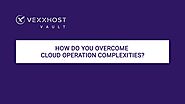 How Do You Overcome Cloud Operation Complexities? | VEXXHOST Vault