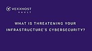 What Is Threatening Your Infrastructure's Cybersecurity? | VEXXHOST Vault