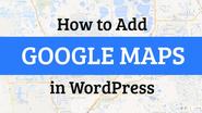 How to Add Google Maps in WordPress