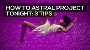 How to Astral Project: 3 Tips to Astral Project Tonight