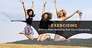 Exercising Without Even Realizing That You’re Exercising