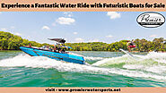 Experience a Fantastic Water Ride with Futuristic Boats for Sale | Premier Watersports