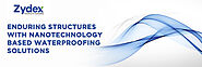 Enduring structures with nanotechnology based waterproofing solutions – Zydex Industries