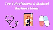 Top 6 Medical and Healthcare Business Ideas to Try Today