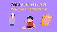 Top 5 Business Ideas Related to Education Sector for Entrepreneurs