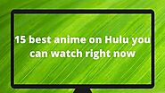 15 Best Anime On Hulu You Can Watch Right Now!