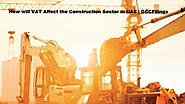 How will VAT Affect the Construction Sector in UAE - GCC VAT Filings